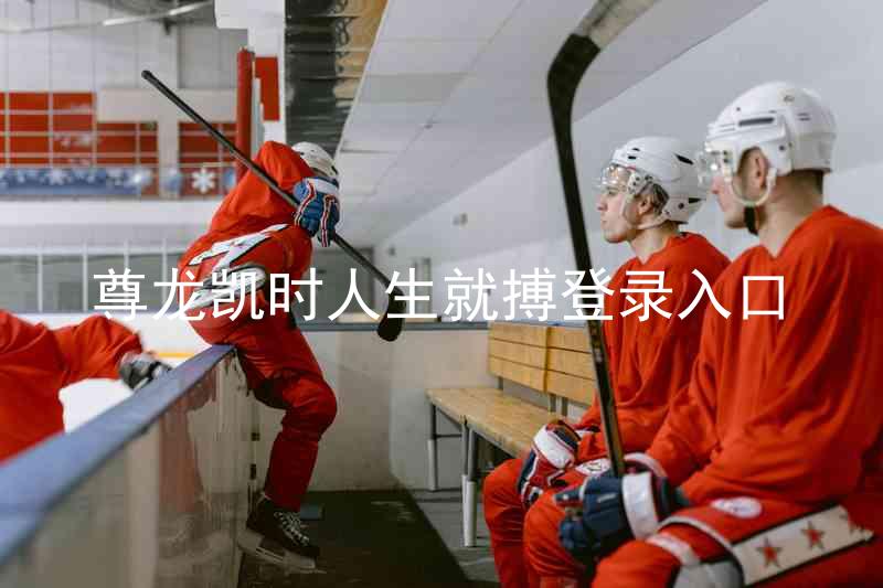 尊龙凯时人生就搏登录入口