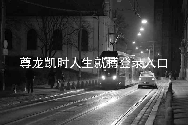 尊龙凯时人生就搏登录入口
